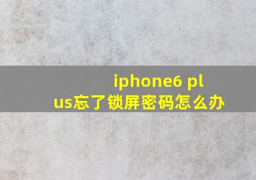 iphone6 plus忘了锁屏密码怎么办